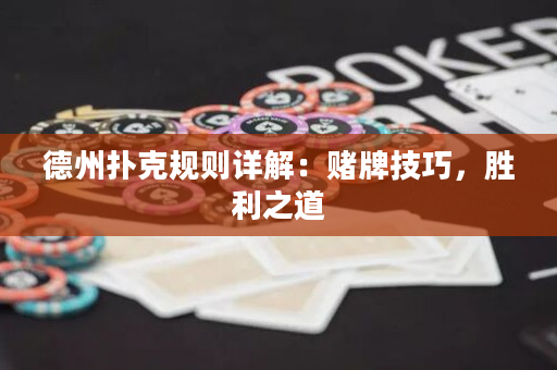 德州扑克规则详解：赌牌技巧，胜利之道