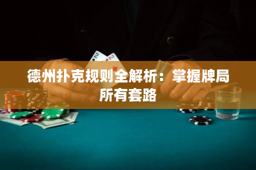德州扑克规则全解析：掌握牌局所有套路