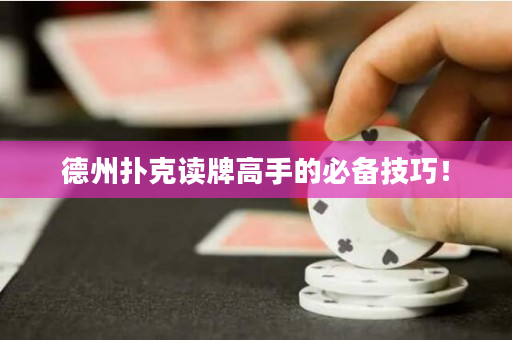 德州扑克读牌高手的必备技巧！