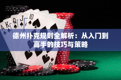 德州扑克规则全解析：从入门到高手的技巧与策略