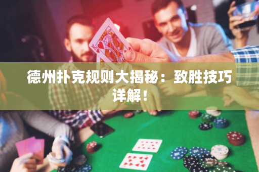 德州扑克规则大揭秘：致胜技巧详解！