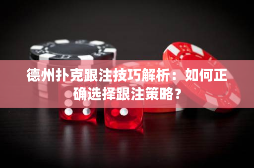 德州扑克跟注技巧解析：如何正确选择跟注策略？
