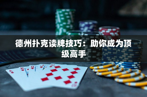 德州扑克读牌技巧：助你成为顶级高手