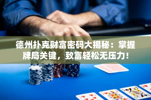德州扑克财富密码大揭秘：掌握牌局关键，致富轻松无压力！