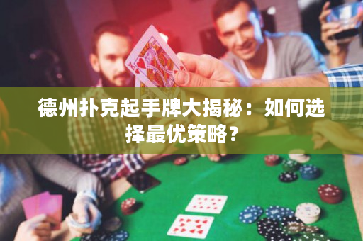 德州扑克起手牌大揭秘：如何选择最优策略？