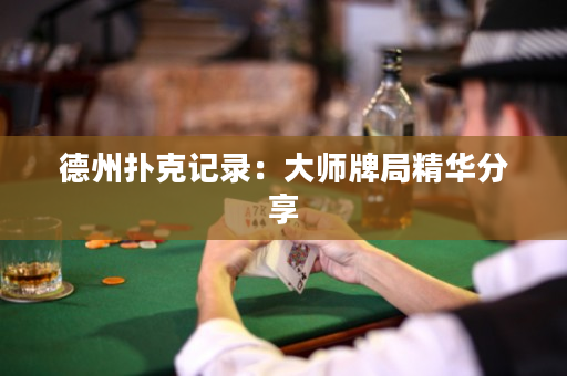 德州扑克记录：大师牌局精华分享