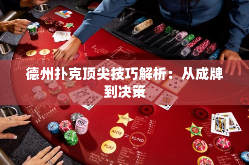 德州扑克顶尖技巧解析：从成牌到决策