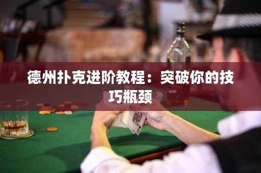 德州扑克进阶教程：突破你的技巧瓶颈