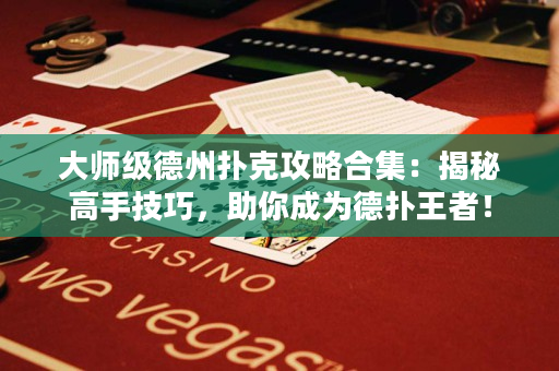 大师级德州扑克攻略合集：揭秘高手技巧，助你成为德扑王者！