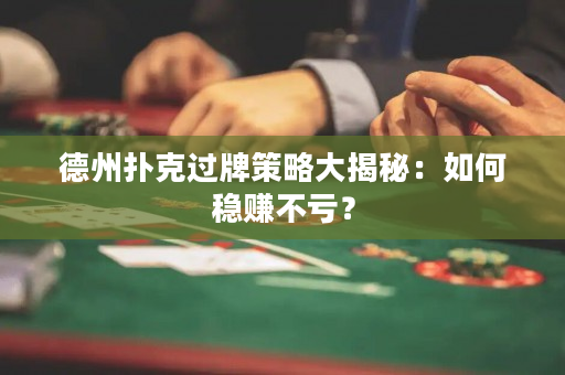 德州扑克过牌策略大揭秘：如何稳赚不亏？