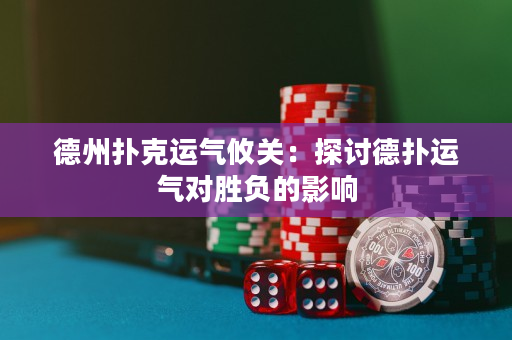 德州扑克运气攸关：探讨德扑运气对胜负的影响