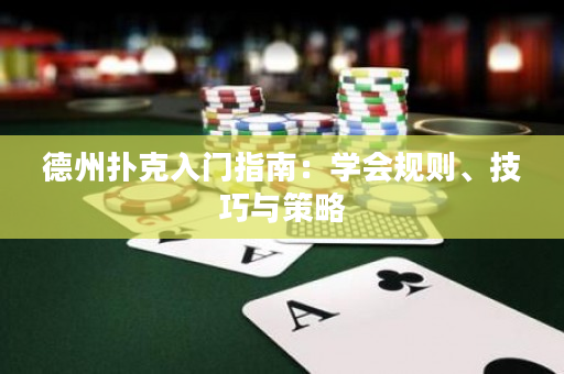 德州扑克入门指南：学会规则、技巧与策略