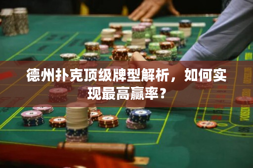 德州扑克顶级牌型解析，如何实现最高赢率？