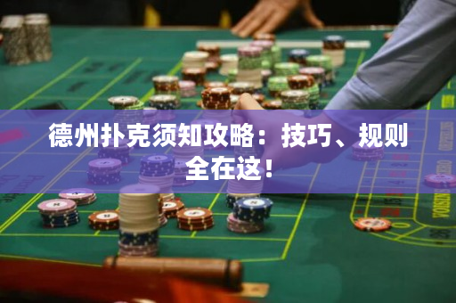 德州扑克须知攻略：技巧、规则全在这！