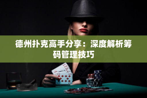 德州扑克高手分享：深度解析筹码管理技巧