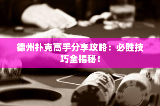 德州扑克高手分享攻略：必胜技巧全揭秘！