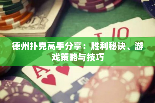 德州扑克高手分享：胜利秘诀、游戏策略与技巧