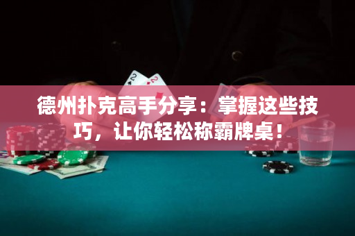德州扑克高手分享：掌握这些技巧，让你轻松称霸牌桌！
