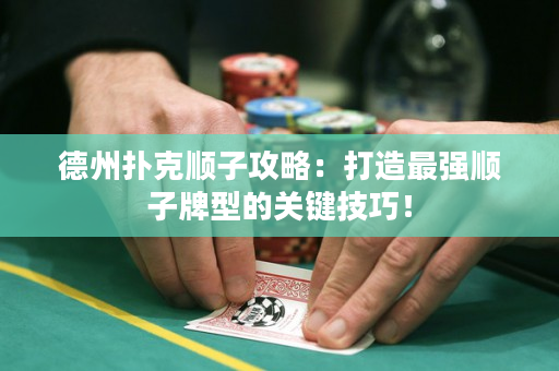德州扑克顺子攻略：打造最强顺子牌型的关键技巧！