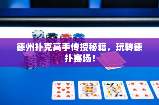 德州扑克高手传授秘籍，玩转德扑赛场！