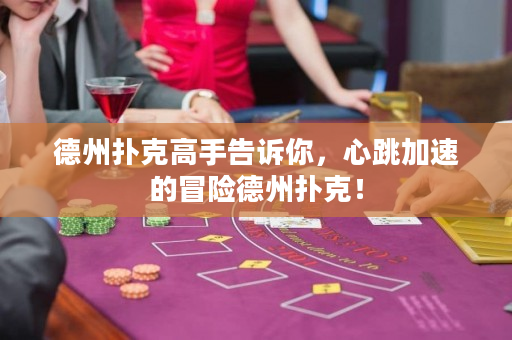 德州扑克高手告诉你，心跳加速的冒险德州扑克！