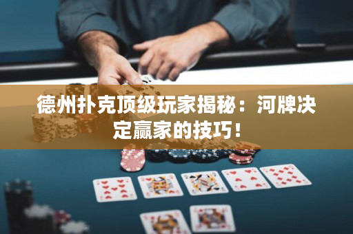 德州扑克顶级玩家揭秘：河牌决定赢家的技巧！