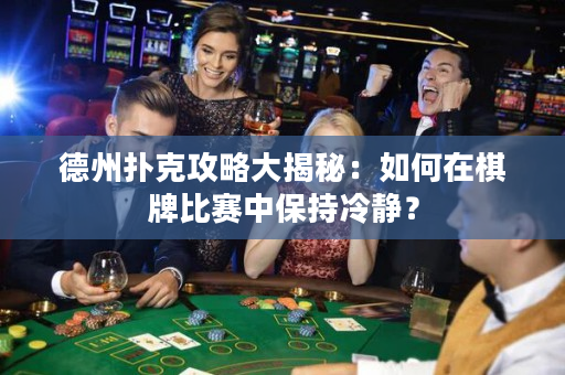 德州扑克攻略大揭秘：如何在棋牌比赛中保持冷静？