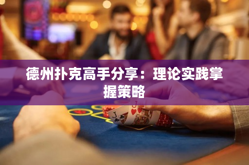 德州扑克高手分享：理论实践掌握策略