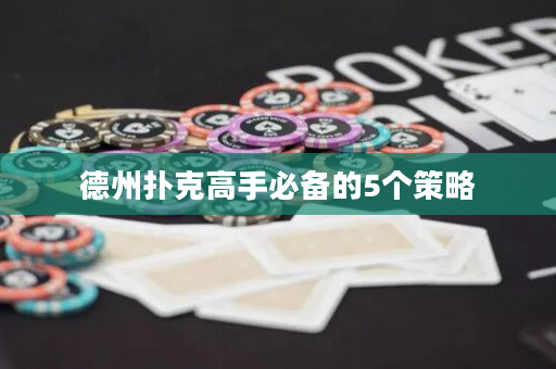 德州扑克高手必备的5个策略