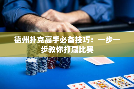 德州扑克高手必备技巧：一步一步教你打赢比赛
