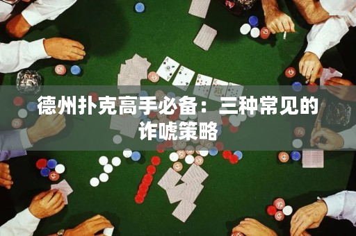 德州扑克高手必备：三种常见的诈唬策略
