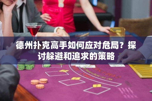 德州扑克高手如何应对危局？探讨躲避和追求的策略