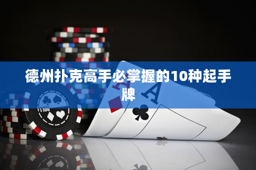 德州扑克高手必掌握的10种起手牌