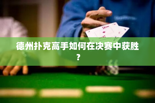 德州扑克高手如何在决赛中获胜？