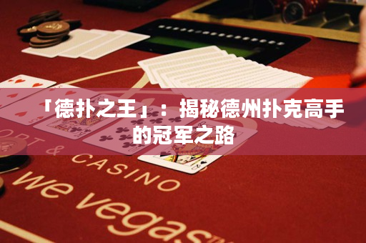 「德扑之王」：揭秘德州扑克高手的冠军之路