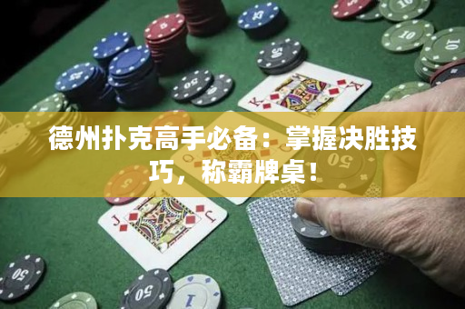 德州扑克高手必备：掌握决胜技巧，称霸牌桌！