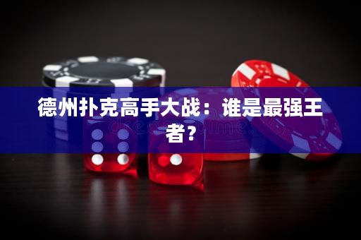 德州扑克高手大战：谁是最强王者？