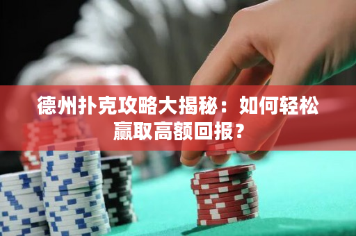 德州扑克攻略大揭秘：如何轻松赢取高额回报？