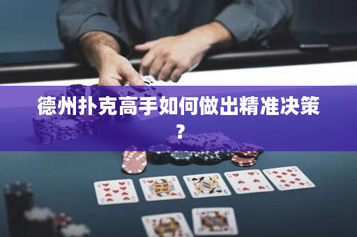 德州扑克高手如何做出精准决策？