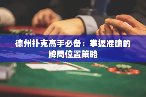 德州扑克高手必备：掌握准确的牌局位置策略
