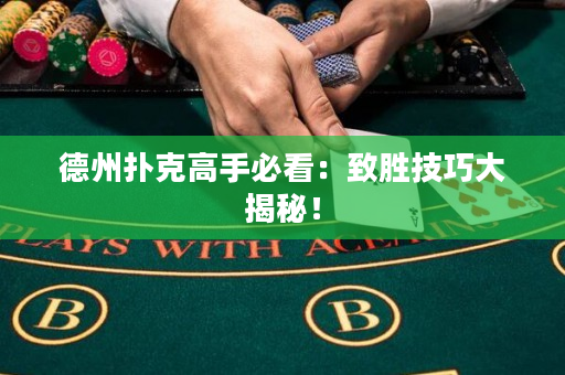 德州扑克高手必看：致胜技巧大揭秘！