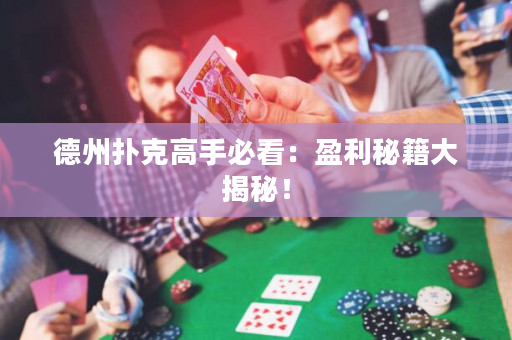 德州扑克高手必看：盈利秘籍大揭秘！