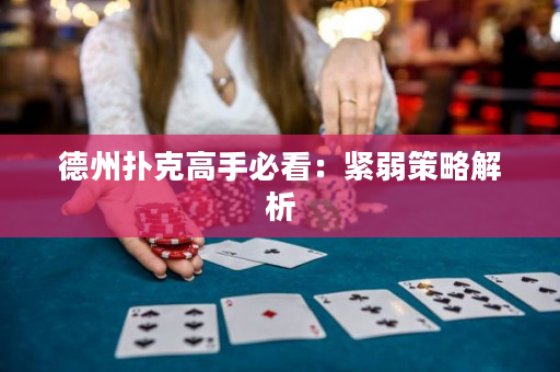 德州扑克高手必看：紧弱策略解析