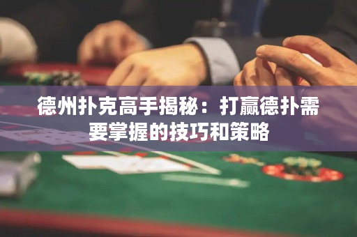 德州扑克高手揭秘：打赢德扑需要掌握的技巧和策略