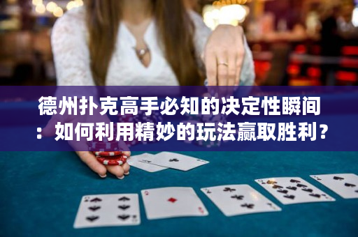 德州扑克高手必知的决定性瞬间：如何利用精妙的玩法赢取胜利？