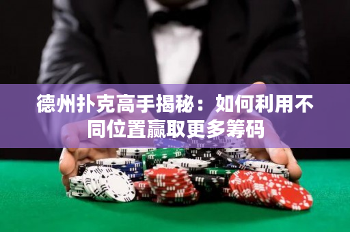 德州扑克高手揭秘：如何利用不同位置赢取更多筹码