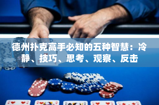 德州扑克高手必知的五种智慧：冷静、技巧、思考、观察、反击