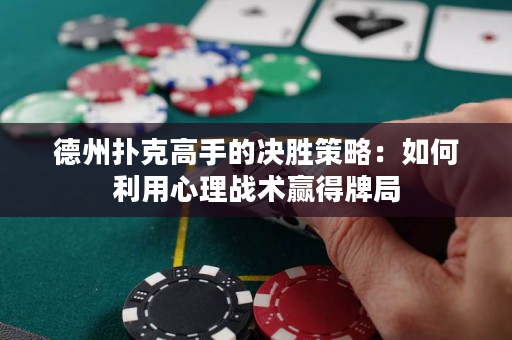 德州扑克高手的决胜策略：如何利用心理战术赢得牌局