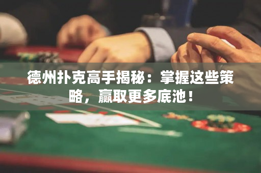 德州扑克高手揭秘：掌握这些策略，赢取更多底池！
