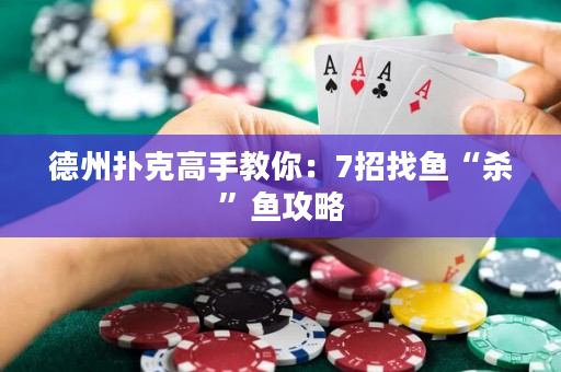 德州扑克高手教你：7招找鱼“杀”鱼攻略